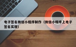 汕尾电子签名微信小程序制作（微信小程序上电子签名实现）