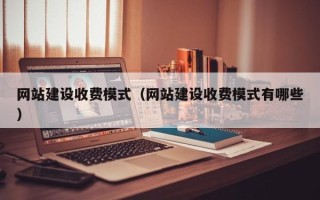 汕尾网站建设收费模式（网站建设收费模式有哪些）