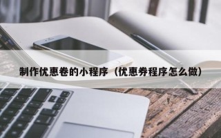 汕尾制作优惠卷的小程序（优惠券程序怎么做）