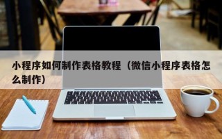 汕尾小程序如何制作表格教程（微信小程序表格怎么制作）