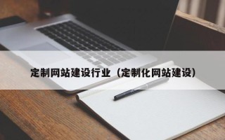 汕尾定制网站建设行业（定制化网站建设）