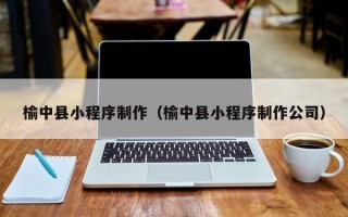 汕尾榆中县小程序制作（榆中县小程序制作公司）
