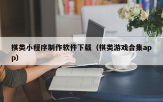 汕尾棋类小程序制作软件下载（棋类游戏合集app）