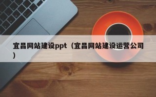 汕尾宜昌网站建设ppt（宜昌网站建设运营公司）