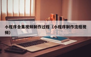 汕尾小程序合集视频制作过程（小程序制作流程视频）