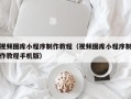 汕尾视频图库小程序制作教程（视频图库小程序制作教程手机版）