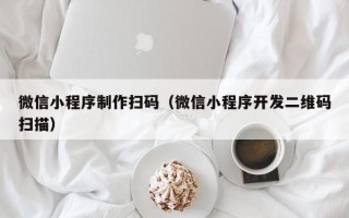 汕尾微信小程序制作扫码（微信小程序开发二维码扫描）